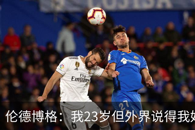 伦德博格：我23岁但外界说得我好像45岁了 这给了我额外的动力