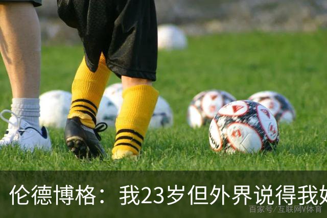 伦德博格：我23岁但外界说得我好像45岁了 这给了我额外的动力