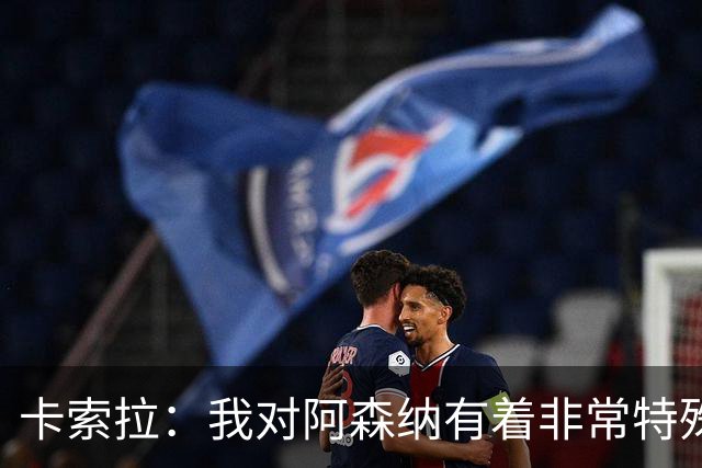 卡索拉：我对阿森纳有着非常特殊的感情