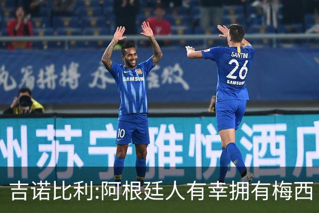 吉诺比利:阿根廷人有幸拥有梅西 萨拉赫很伟大但梅西在另一个星系