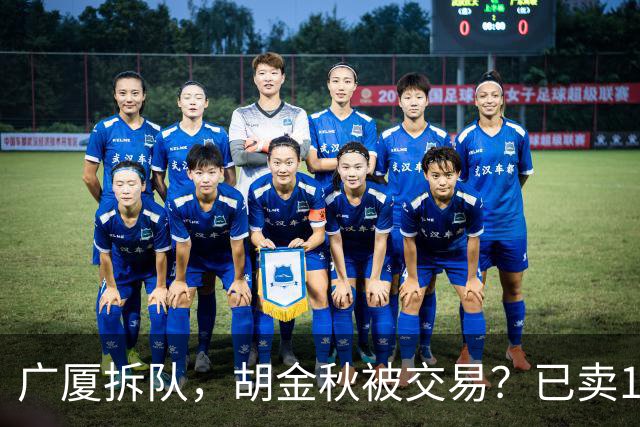 广厦拆队，胡金秋被交易？已卖1人，下家3选1，孙铭徽或也离队