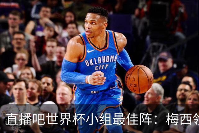 直播吧世界杯小组最佳阵：梅西领衔，姆巴佩 登贝莱 沃齐尼亚入选