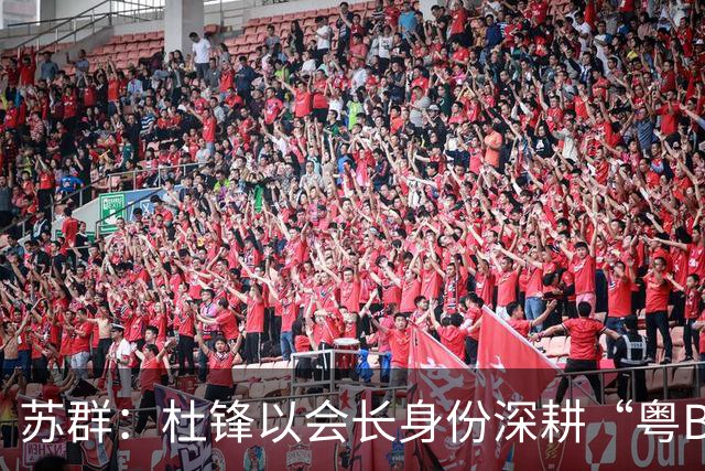 苏群：杜锋以会长身份深耕“粤BA” 联动多部门激活广东文旅消费