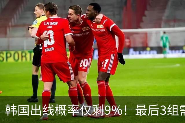 韩国出线概率仅剩9%！最后3组需满足两大愿景 韩媒却已预热淘汰赛